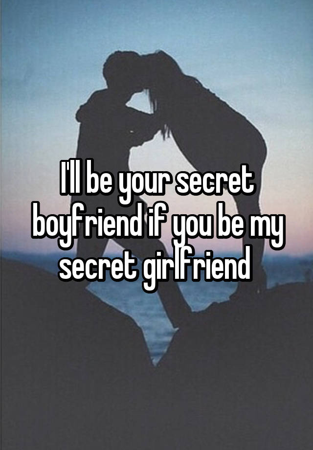 I'll be your secret boyfriend if you be my secret girlfriend 