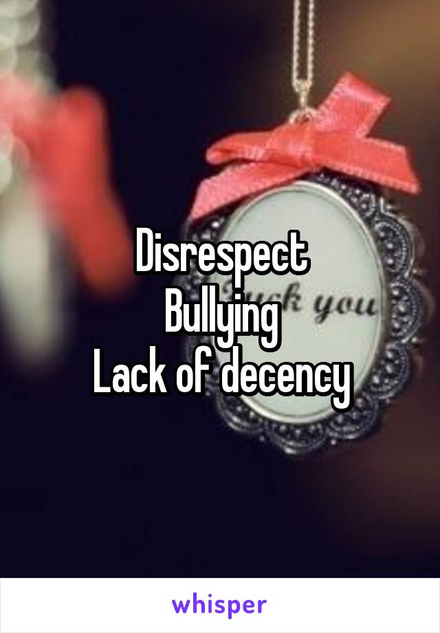 Disrespect
Bullying
Lack of decency