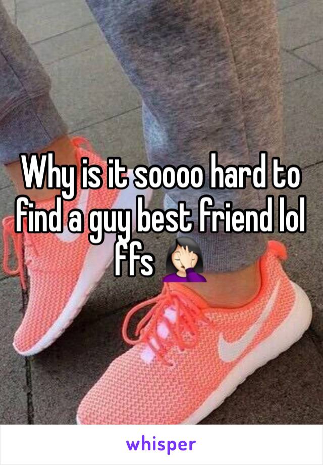 Why is it soooo hard to find a guy best friend lol ffs 🤦🏻‍♀️ 