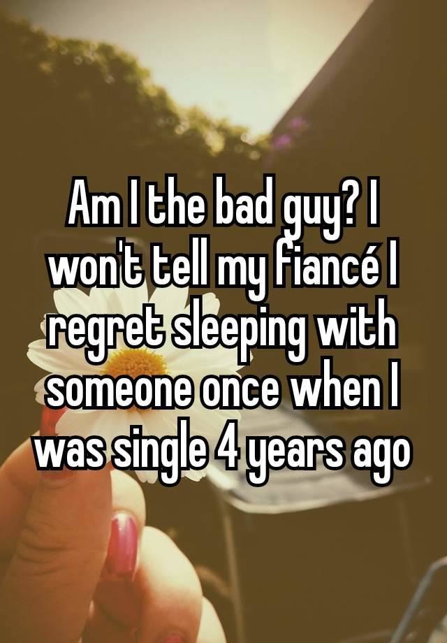 Am I the bad guy? I won't tell my fiancé I regret sleeping with someone once when I was single 4 years ago