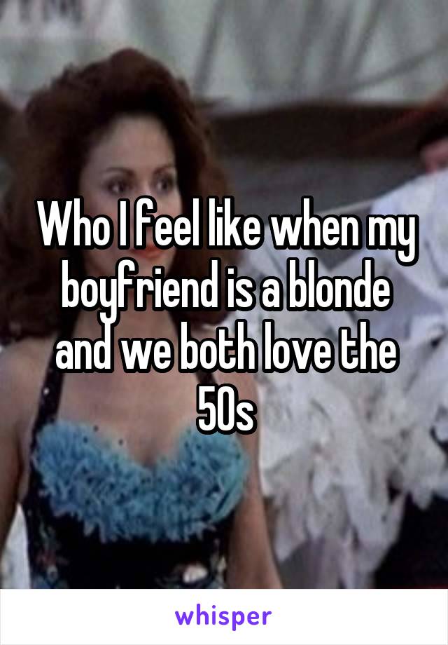 Who I feel like when my boyfriend is a blonde and we both love the 50s