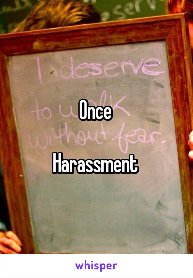 Once 

Harassment 