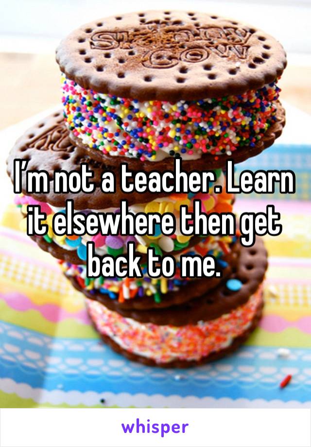 I’m not a teacher. Learn it elsewhere then get back to me.