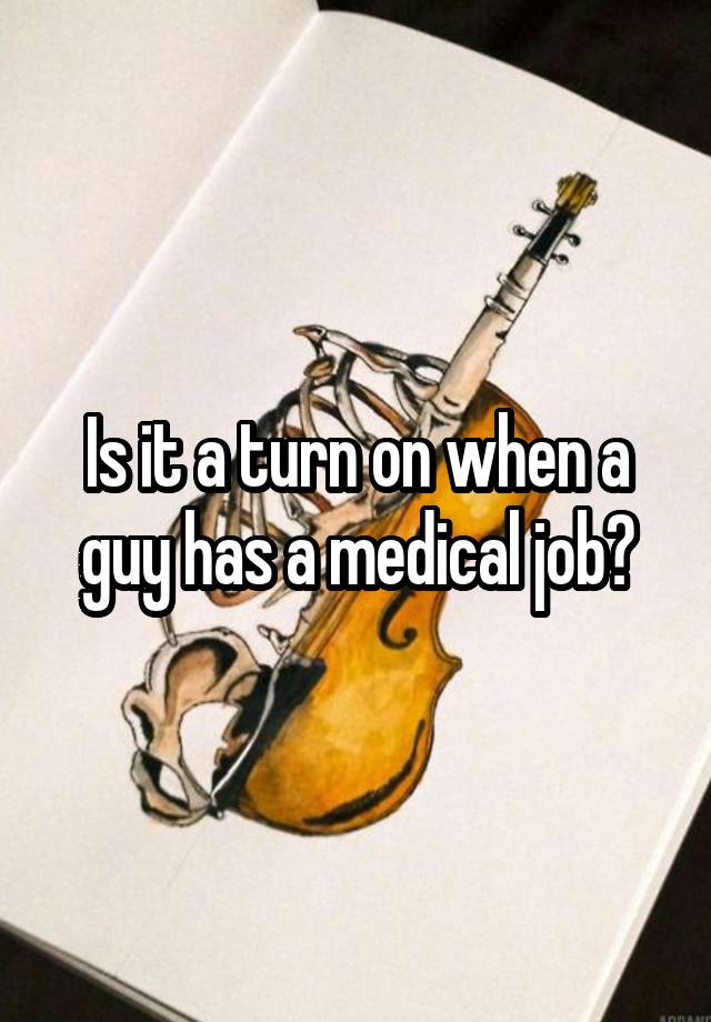 Is it a turn on when a guy has a medical job?