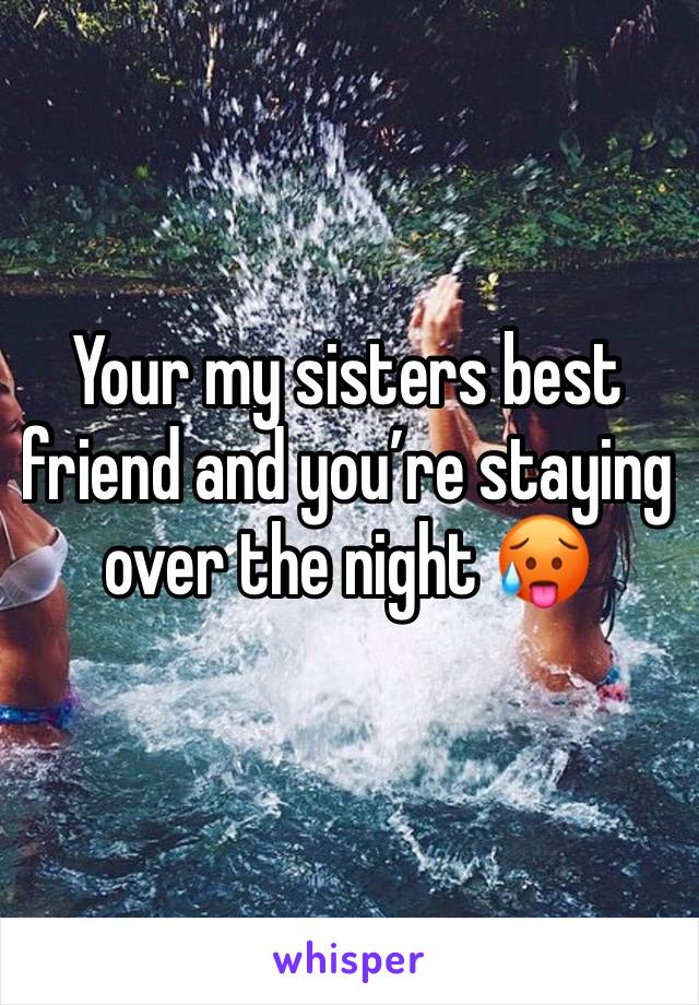 Your my sisters best friend and you’re staying over the night 🥵