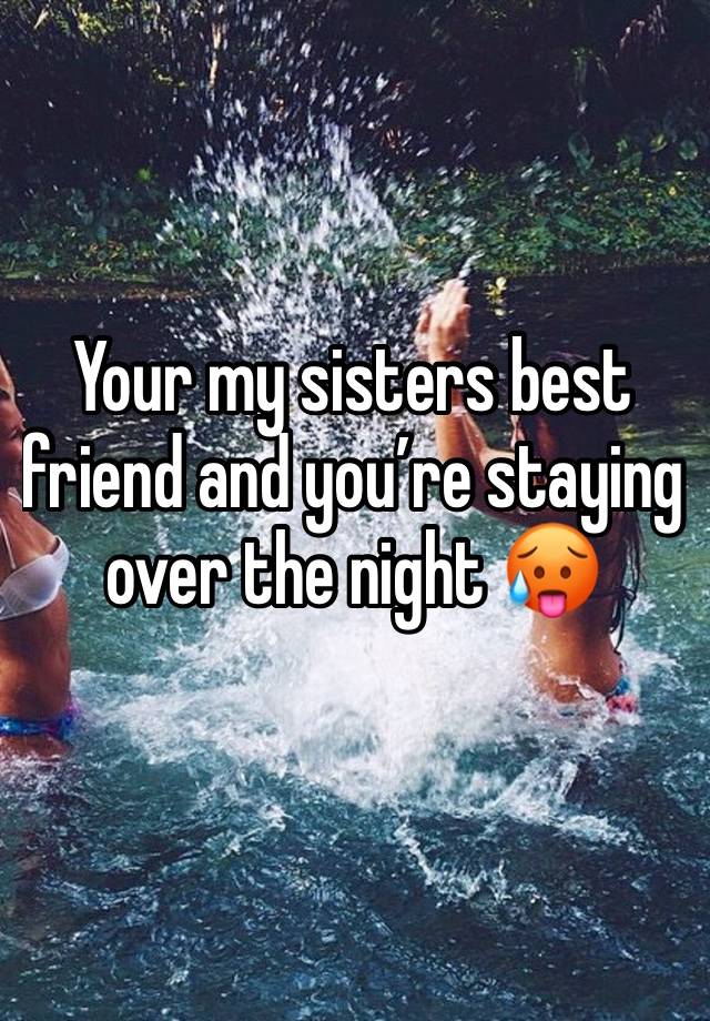 Your my sisters best friend and you’re staying over the night 🥵