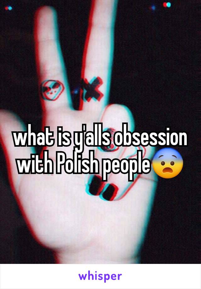 what is y'alls obsession with Polish people😨