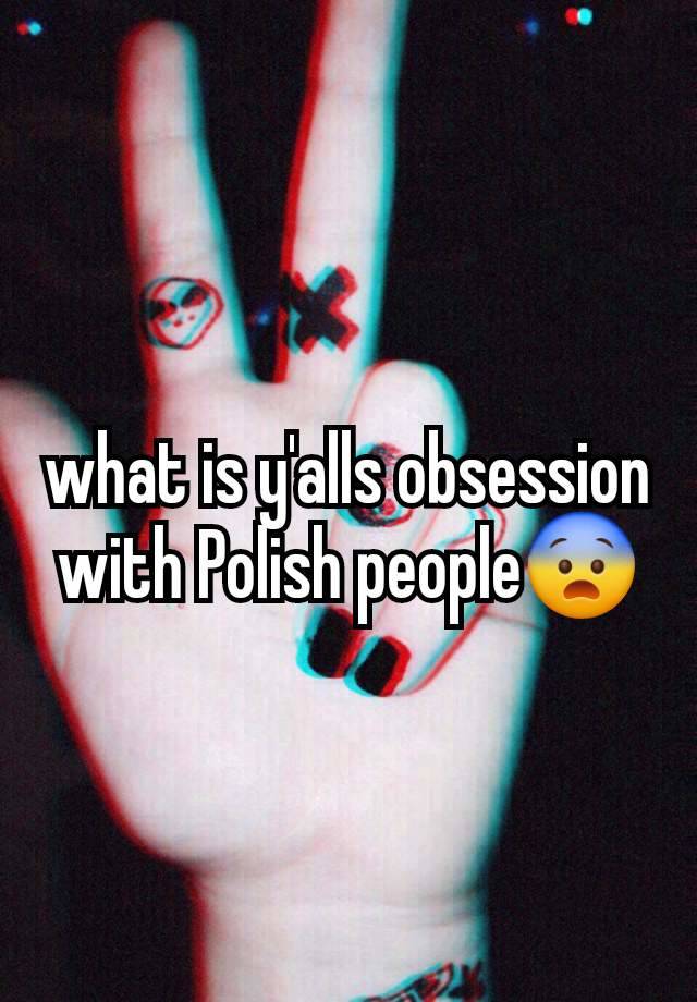 what is y'alls obsession with Polish people😨