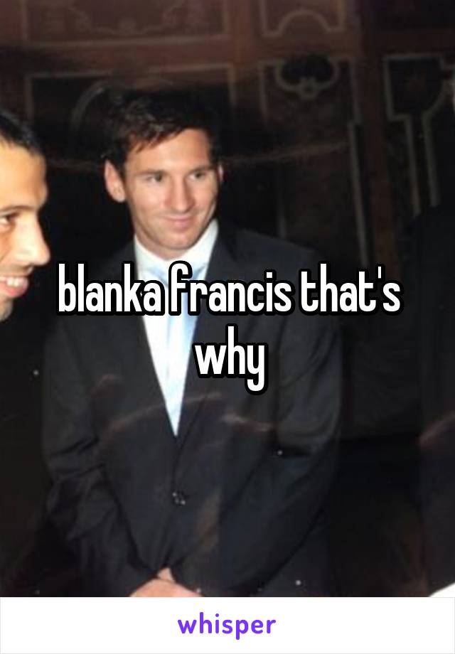 blanka francis that's why