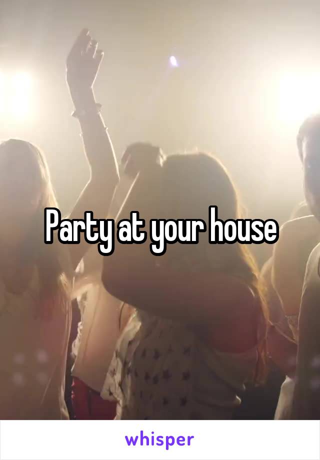 Party at your house