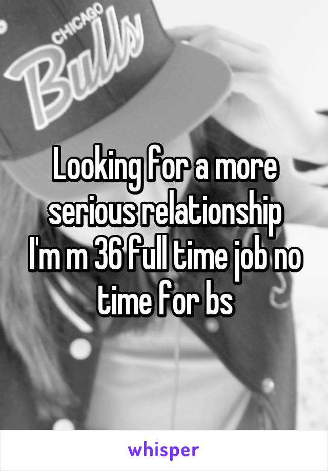 Looking for a more serious relationship
I'm m 36 full time job no time for bs