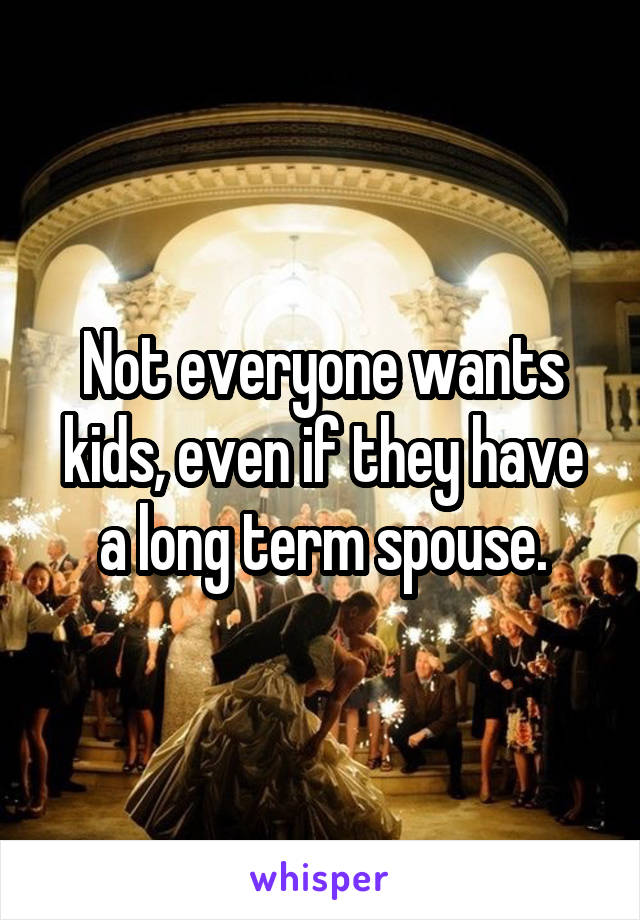 Not everyone wants kids, even if they have a long term spouse.