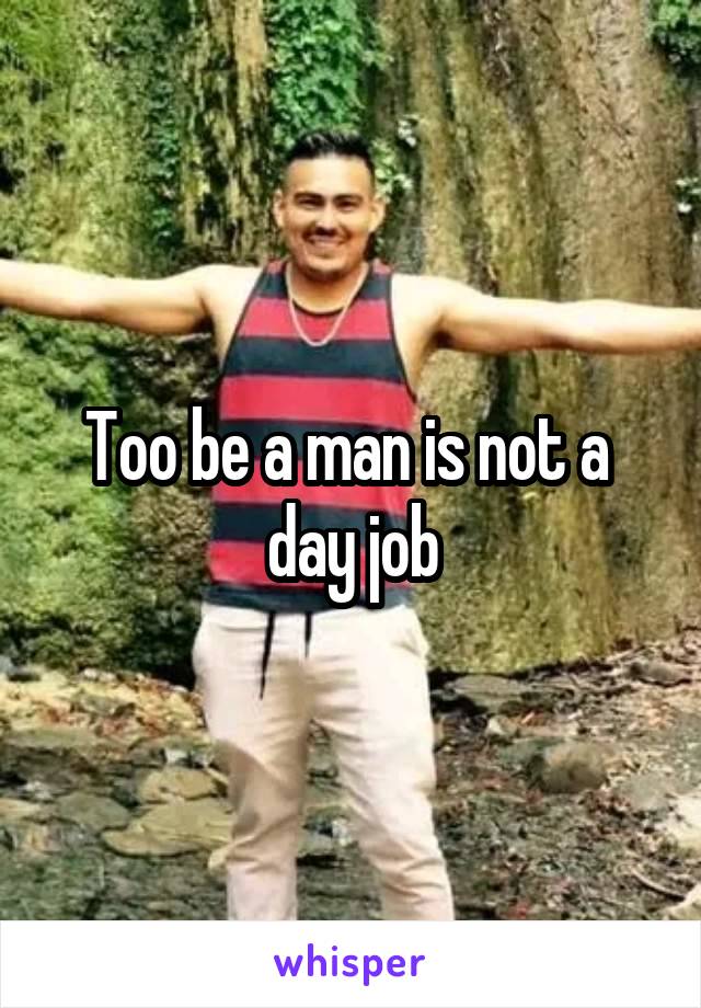 Too be a man is not a  day job