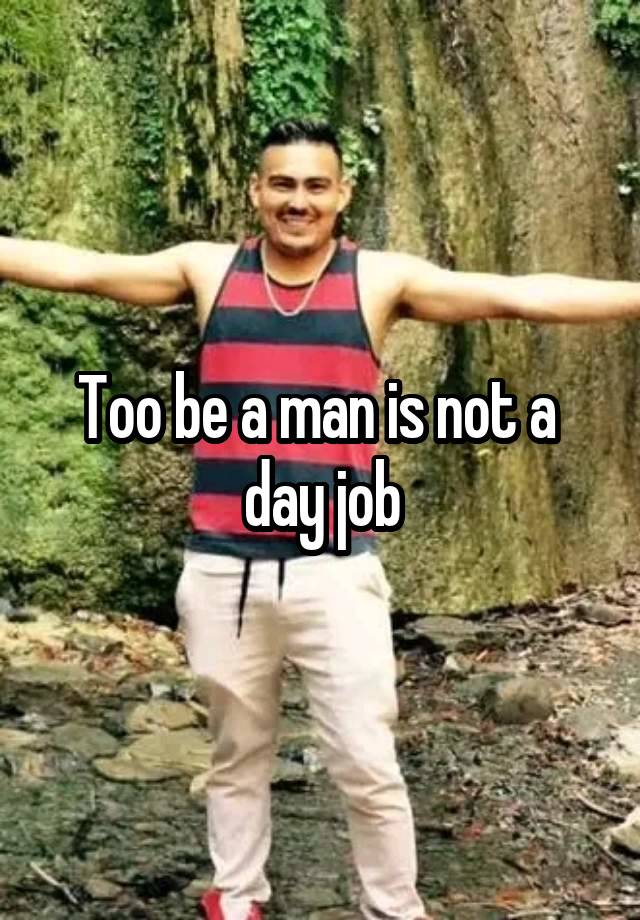 Too be a man is not a  day job