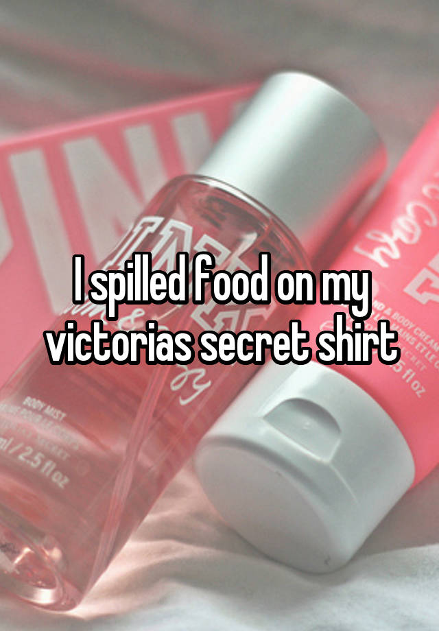 I spilled food on my victorias secret shirt