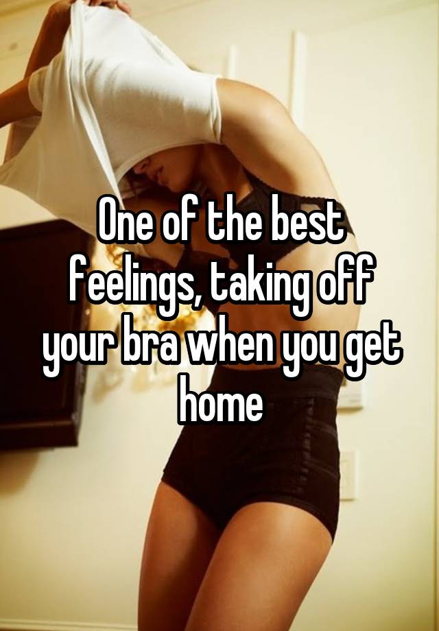 One of the best feelings, taking off your bra when you get home