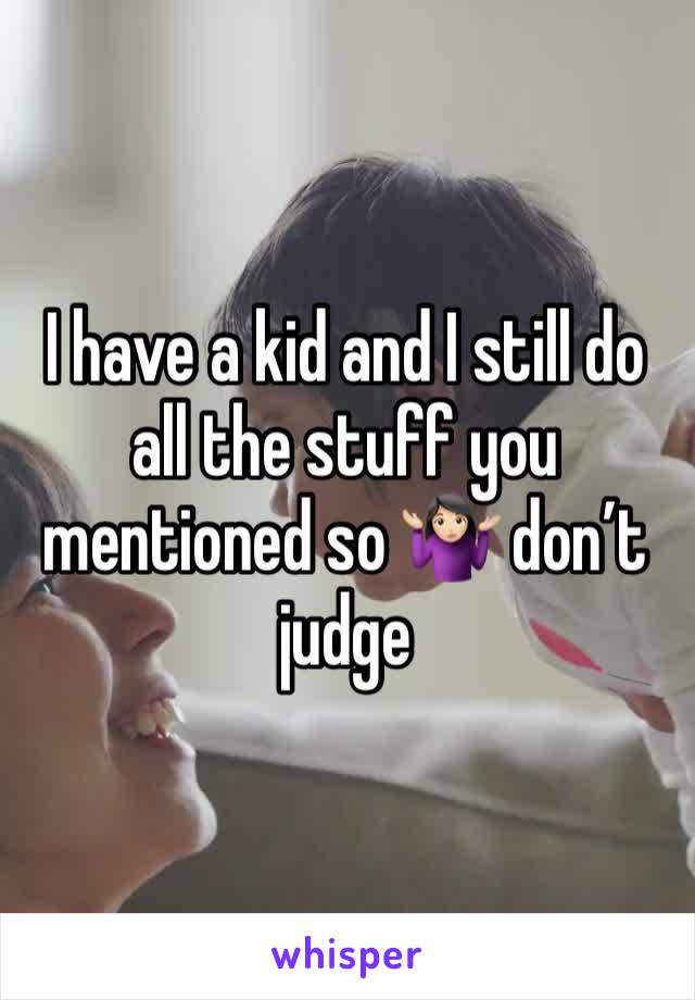 I have a kid and I still do all the stuff you mentioned so 🤷🏻‍♀️ don’t judge 