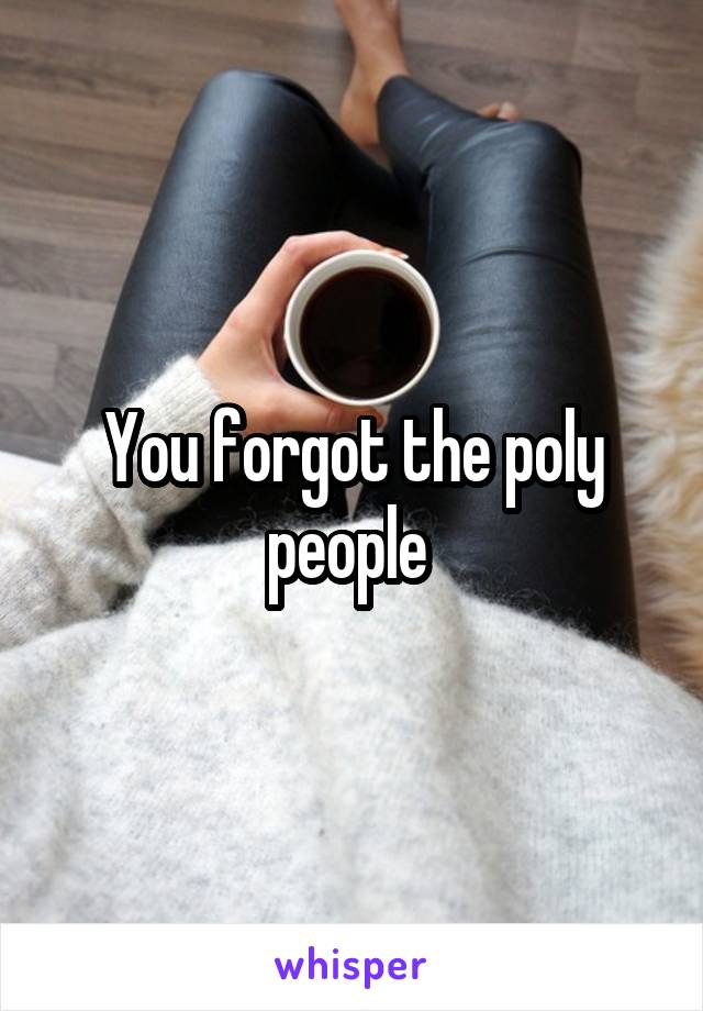 You forgot the poly people 