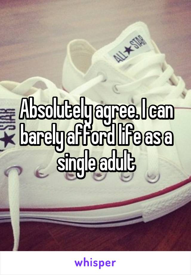 Absolutely agree. I can barely afford life as a single adult