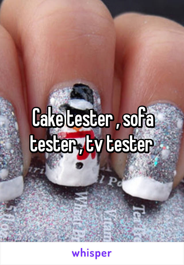 Cake tester , sofa tester , tv tester 