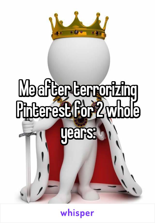 Me after terrorizing Pinterest for 2 whole years: