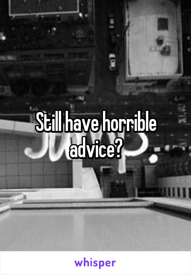 Still have horrible advice?