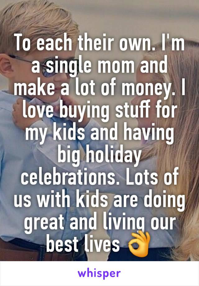 To each their own. I'm a single mom and make a lot of money. I love buying stuff for my kids and having big holiday celebrations. Lots of us with kids are doing great and living our best lives 👌