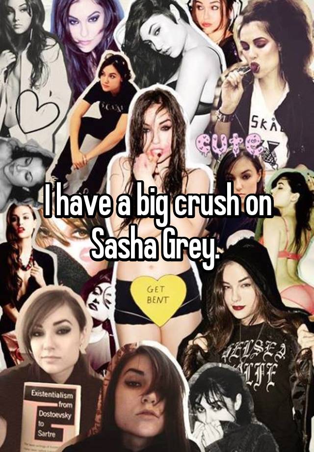 I have a big crush on Sasha Grey. 