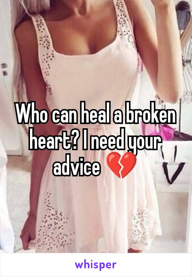 Who can heal a broken heart? I need your advice 💔