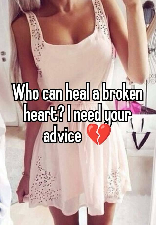 Who can heal a broken heart? I need your advice 💔