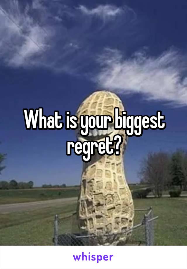 What is your biggest regret?