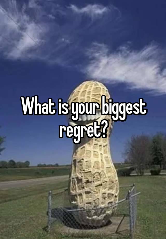 What is your biggest regret?