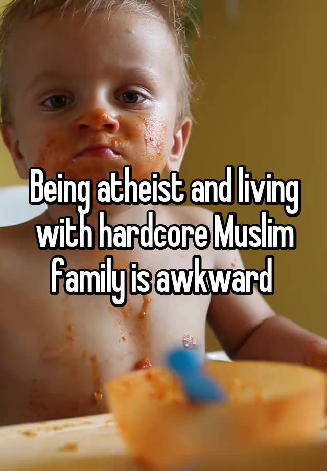 Being atheist and living with hardcore Muslim family is awkward 