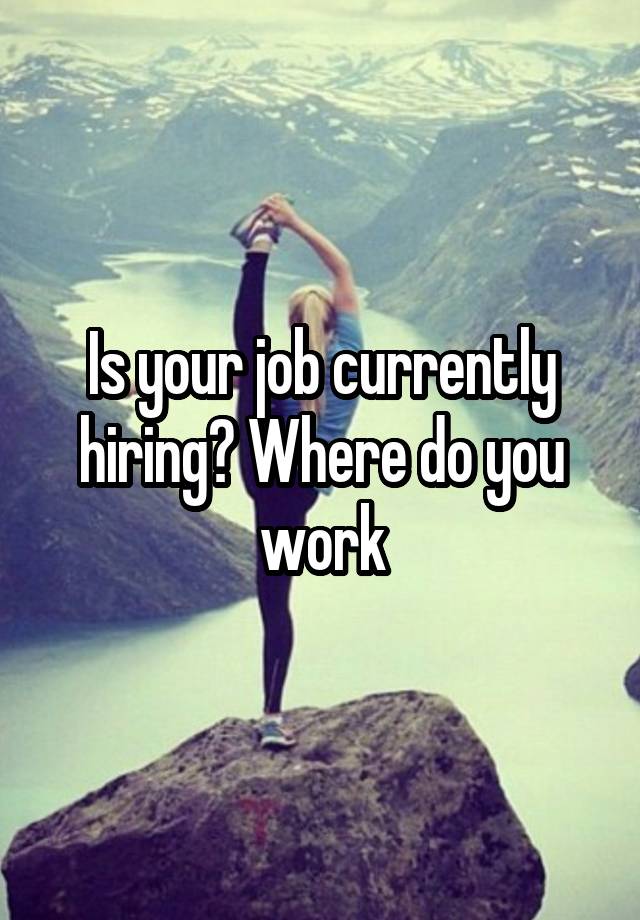 Is your job currently hiring? Where do you work