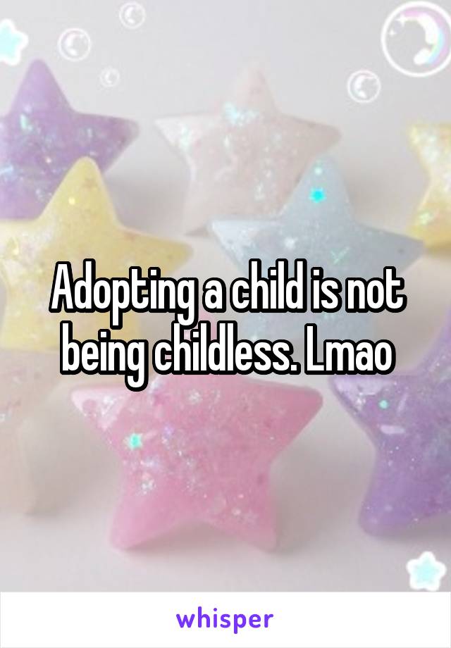 Adopting a child is not being childless. Lmao