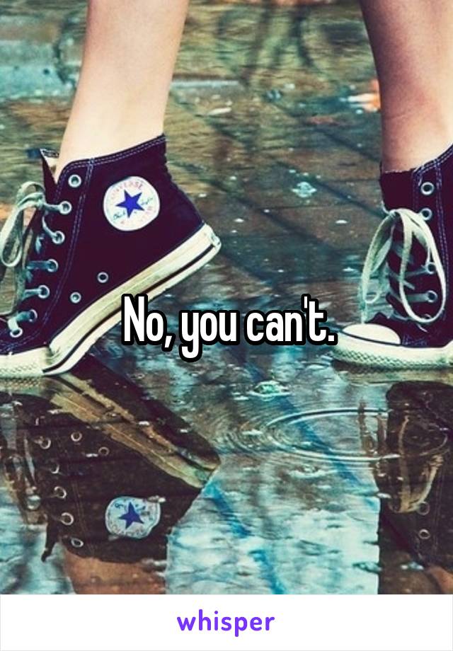 No, you can't.