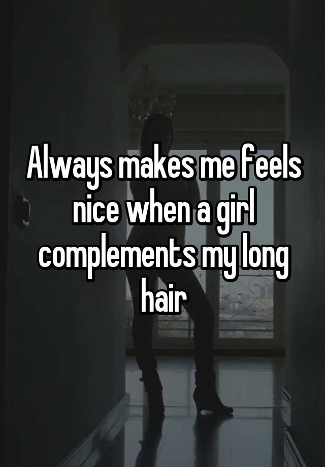 Always makes me feels nice when a girl complements my long hair