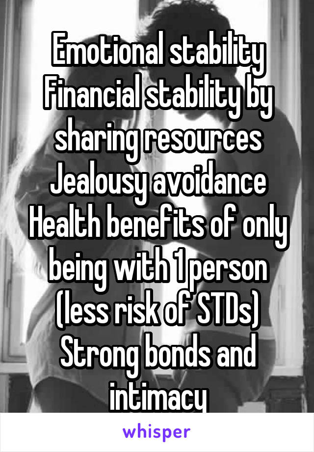 Emotional stability
Financial stability by sharing resources
Jealousy avoidance
Health benefits of only being with 1 person (less risk of STDs)
Strong bonds and intimacy