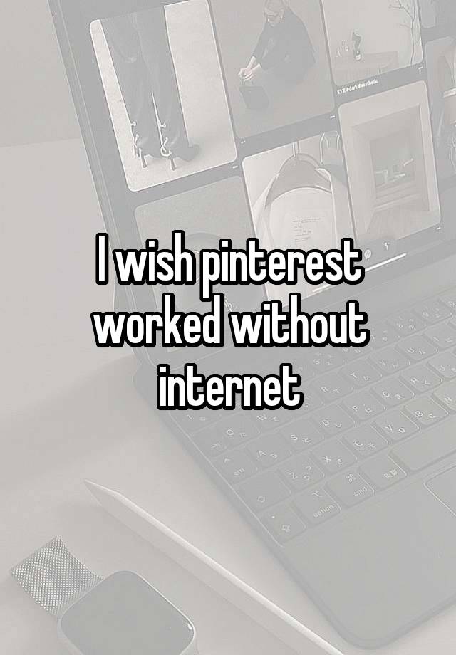 I wish pinterest worked without internet