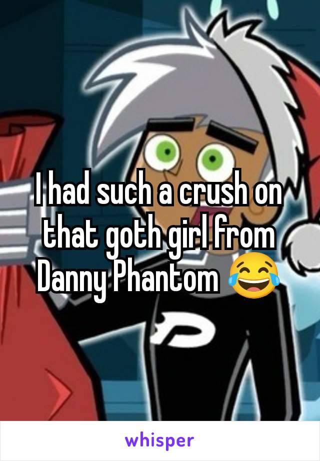 I had such a crush on that goth girl from Danny Phantom 😂