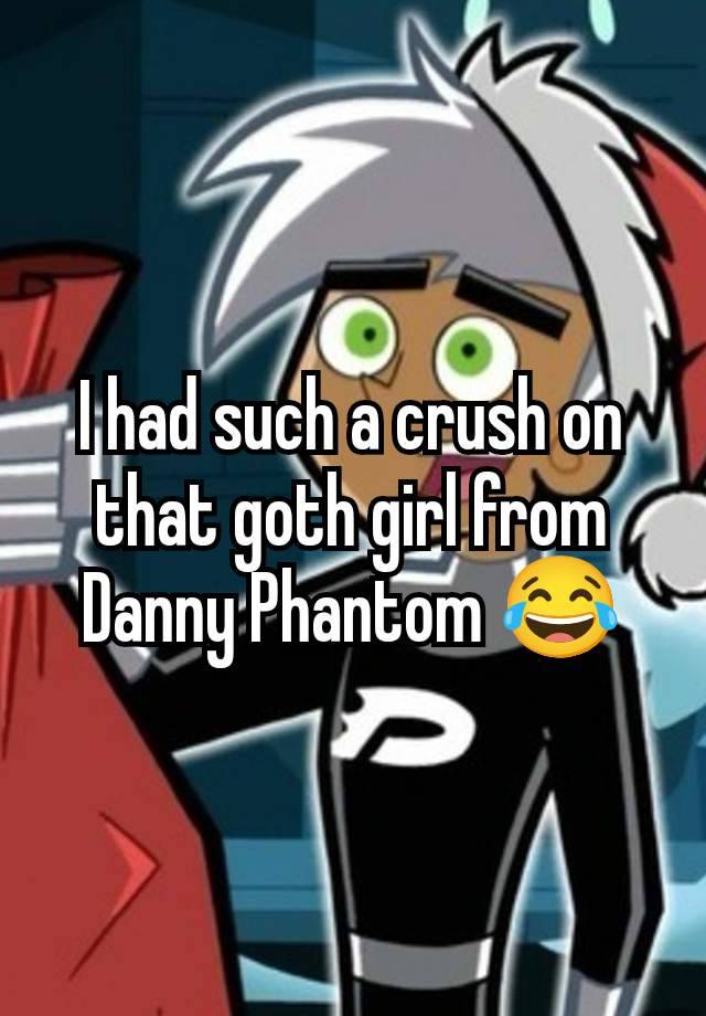 I had such a crush on that goth girl from Danny Phantom 😂