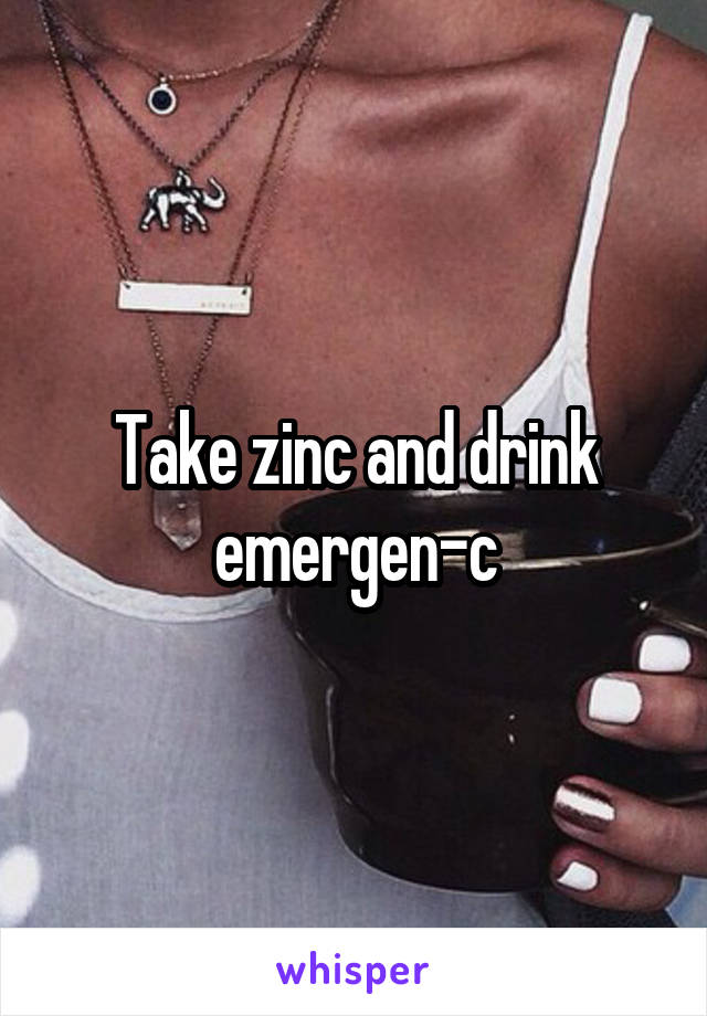 Take zinc and drink emergen-c