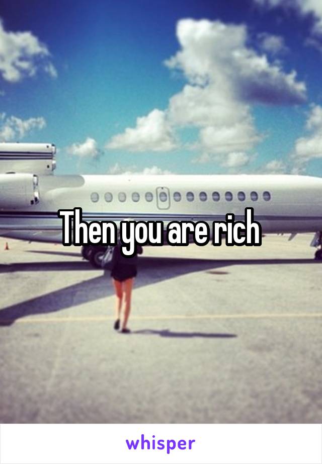 Then you are rich 