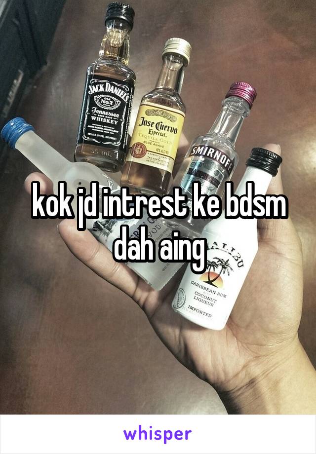 kok jd intrest ke bdsm dah aing