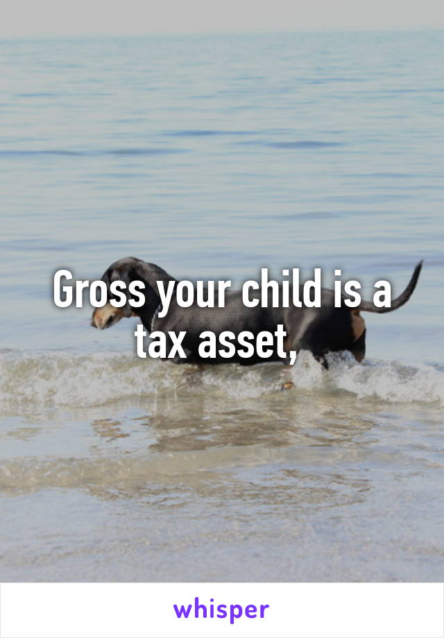 Gross your child is a tax asset, 