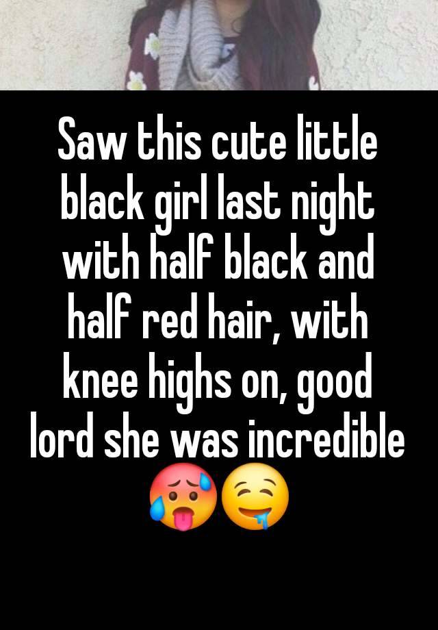 Saw this cute little black girl last night with half black and half red hair, with knee highs on, good lord she was incredible 🥵🤤