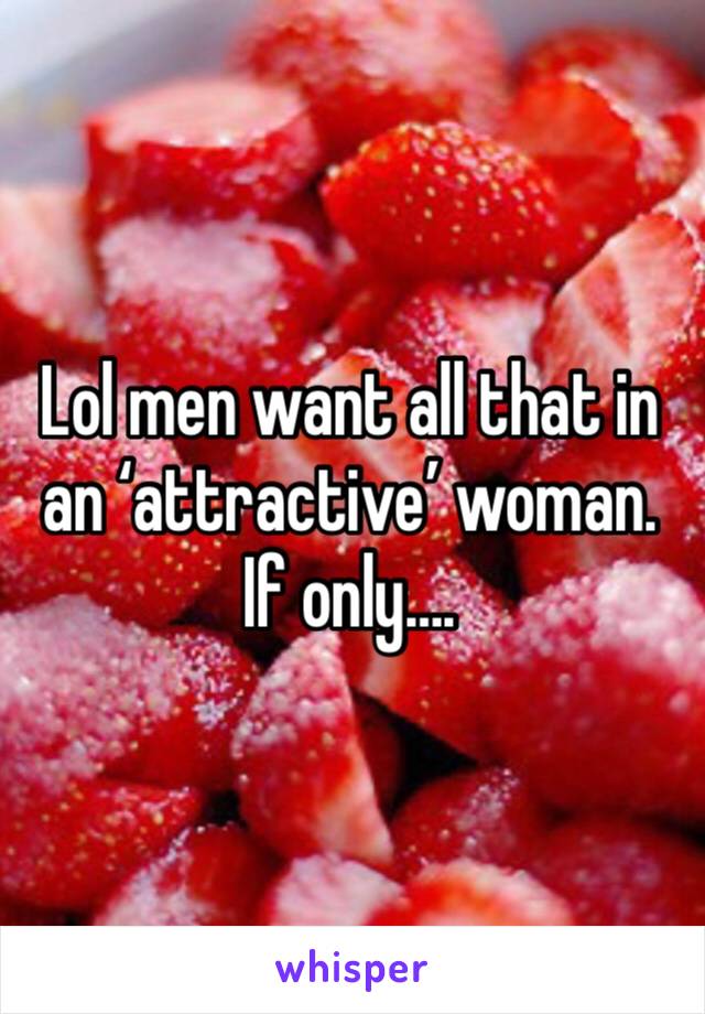 Lol men want all that in an ‘attractive’ woman. 
If only….