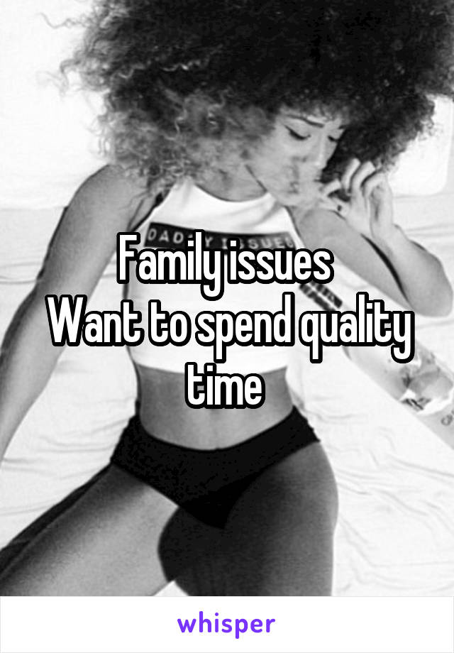 Family issues 
Want to spend quality time 