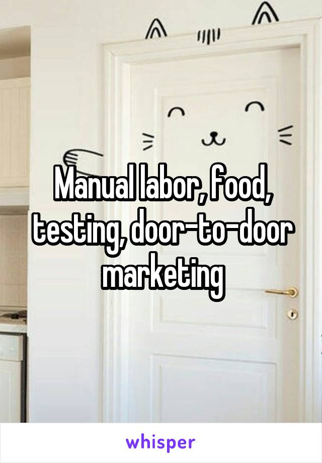 Manual labor, food, testing, door-to-door marketing