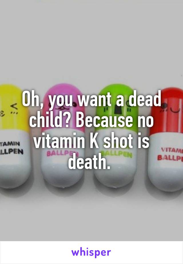 Oh, you want a dead child? Because no vitamin K shot is death. 